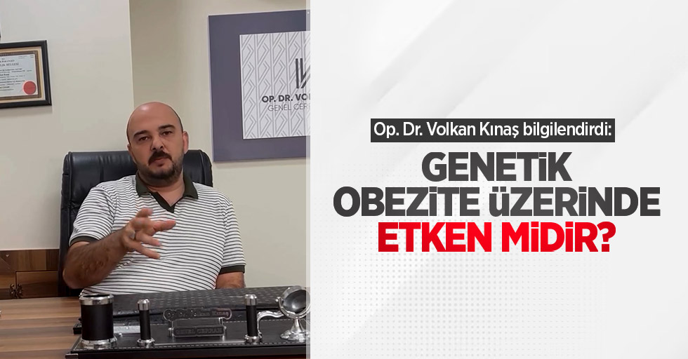 Op. Dr. Volkan Kınaş bilgilendirdi: Genetik obezite üzerinde etken midir?