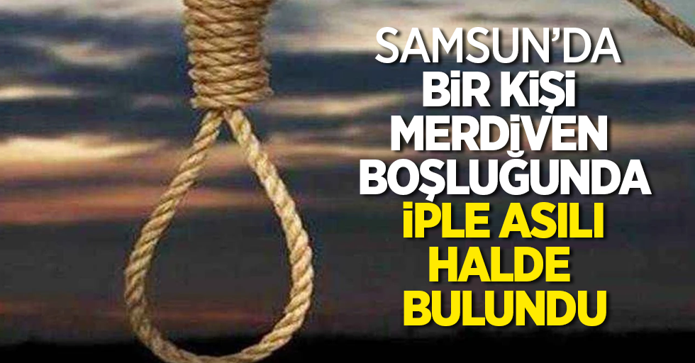 Samsun'da bir kişi merdiven boşluğunda iple asılı halde bulundu