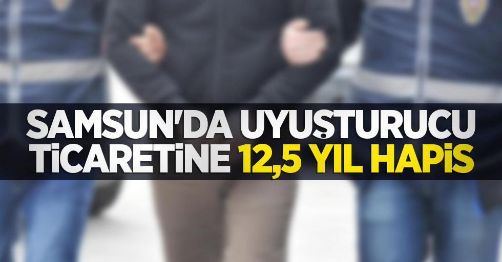 Samsun'da uyuşturucu ticaretine 12,5 yıl hapis