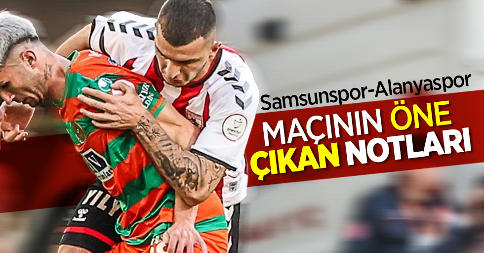 Samsunspor-Alanyaspor  MAÇININ ÖNE  ÇIKAN NOTLARI 