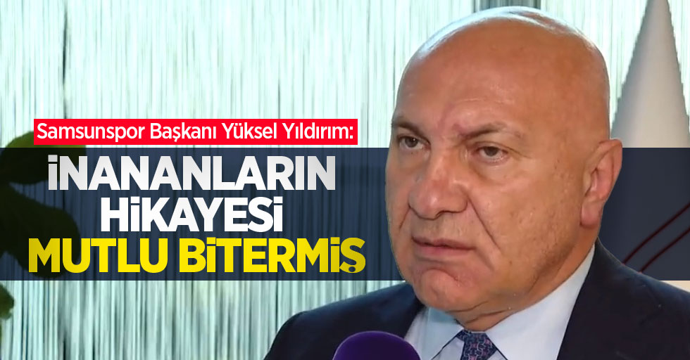 Samsunspor Başkanı Yüksel Yıldırım: İnananların hikayesi mutlu bitermiş 