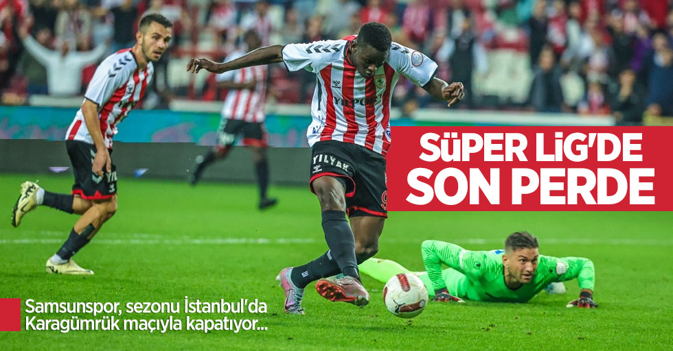 Samsunspor, sezonu İstanbul'da Karagümrük maçıyla kapatıyor... Süper Lig'de SON PERDE