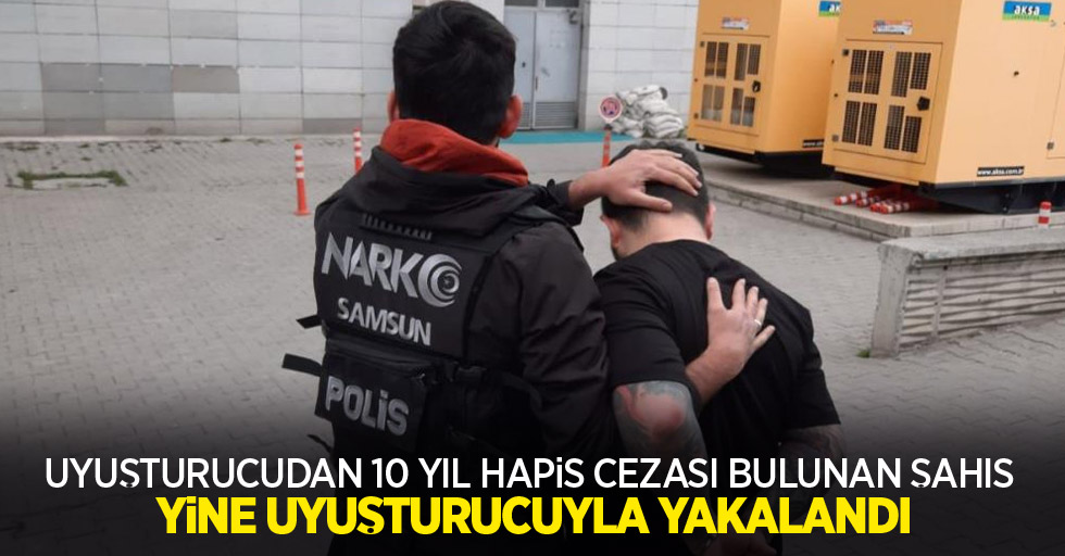 Uyuşturucudan 10 yıl hapis cezası bulunan şahıs yine uyuşturucuyla yakalandı