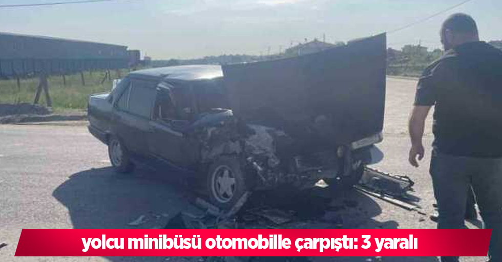 yolcu minibüsü otomobille çarpıştı: 3 yaralı