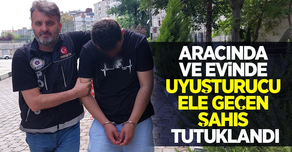 Aracında ve evinde uyuşturucu ele geçen şahıs tutuklandı