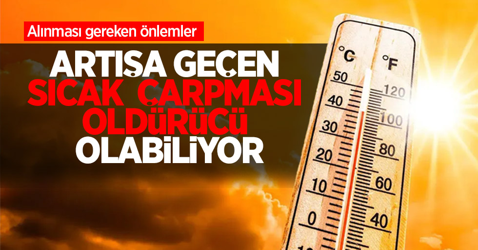 Artışa geçen sıcak çarpması öldürücü olabiliyor: Alınması gereken önlemler