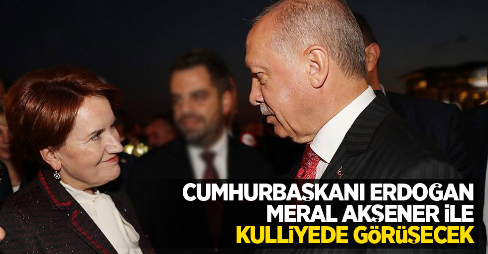 Cumhurbaşkanı Erdoğan, Meral Akşener ile kulliyede görüşecek