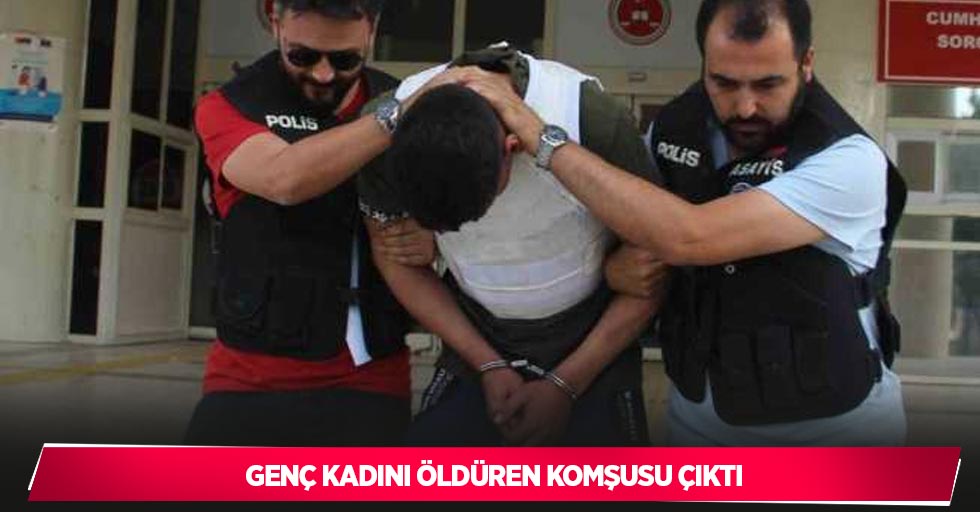 Genç kadını öldüren komşusu çıktı