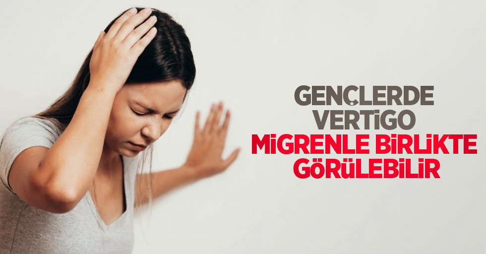 Gençlerde vertigo, migrenle birlikte görülebilir