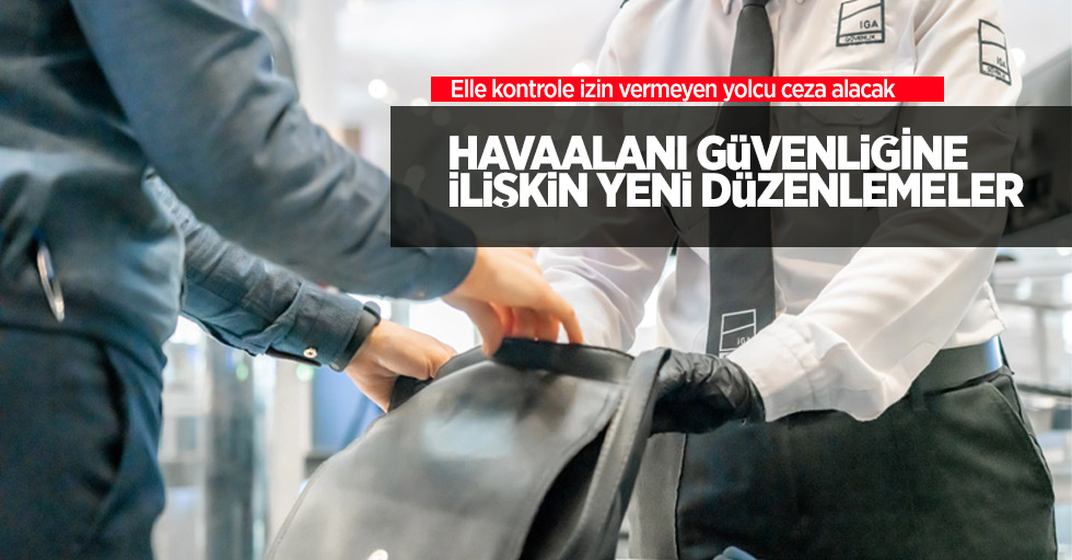 Havaalanı güvenliğine ilişkin yeni düzenlemeler: Elle kontrole izin vermeyen yolcu ceza alacak!