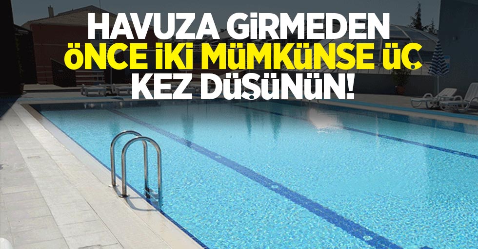 Havuza girmeden önce iki mümkünse üç kez düşünün!