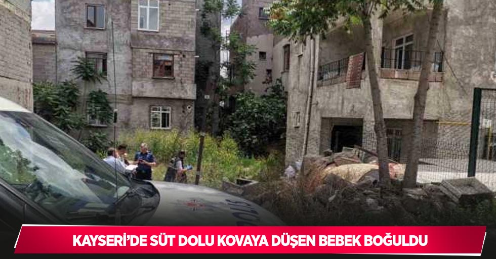 Kayseri’de süt dolu kovaya düşen bebek boğuldu