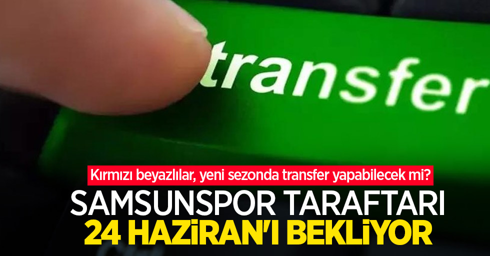 Kırmızı beyazlılar, yeni sezonda transfer yapabilecek mi?Samsunspor taraftarı 24 HAZİRAN'I BEKLİYOR 