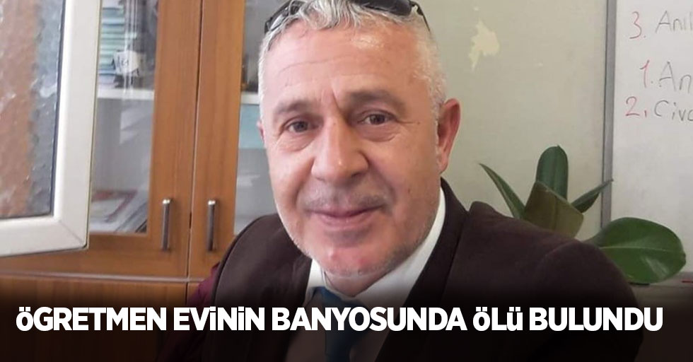 Öğretmen evinin banyosunda ölü bulundu