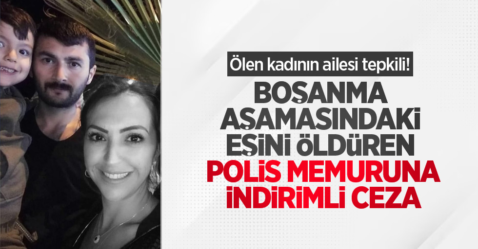 Ölen kadının ailesi tepkili! Boşanma aşamasındaki eşini öldüren polis memuruna indirimli ceza