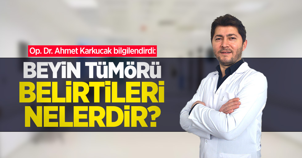 Op. Dr. Ahmet Karkucak bilgilendirdi: Beyin tümörü belirtileri nelerdir?