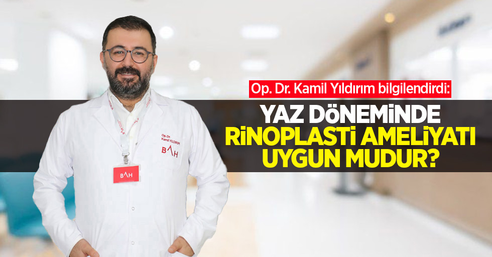 Op. Dr. Kamil Yıldırım bilgilendirdi: Yaz döneminde rinoplasti ameliyatı uygun mudur? 