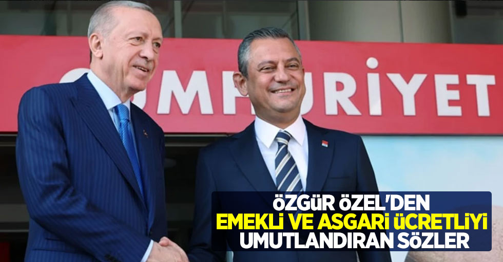 Özgür Özel'den emekli ve asgari ücretliyi umutlandıran sözler