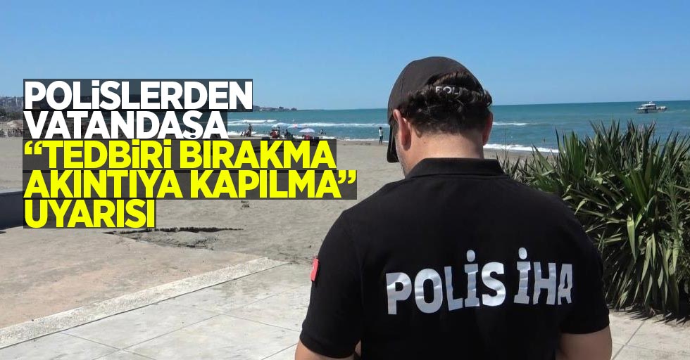 Polislerden, vatandaşa "Tedbiri Bırakma Akıntıya Kapılma" uyarısı