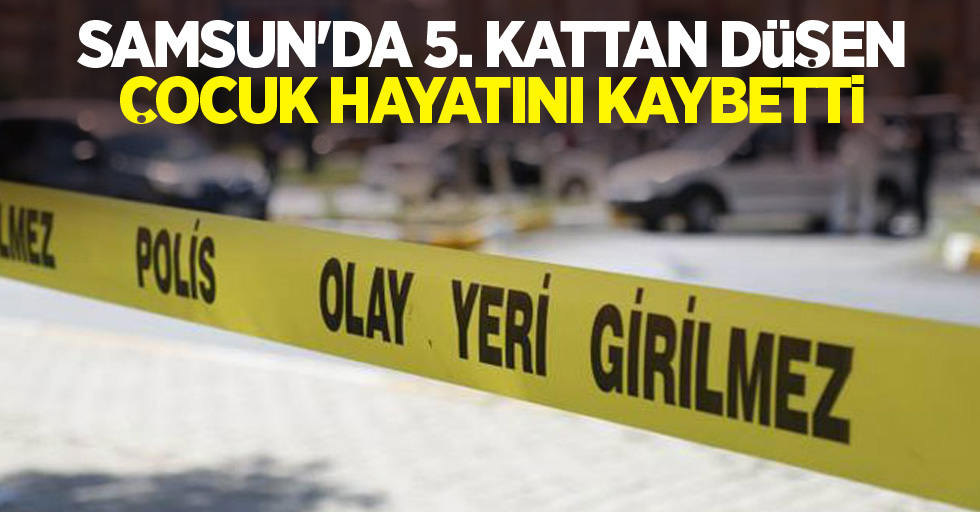 Samsun'da 5. kattan düşen çocuk hayatını kaybetti