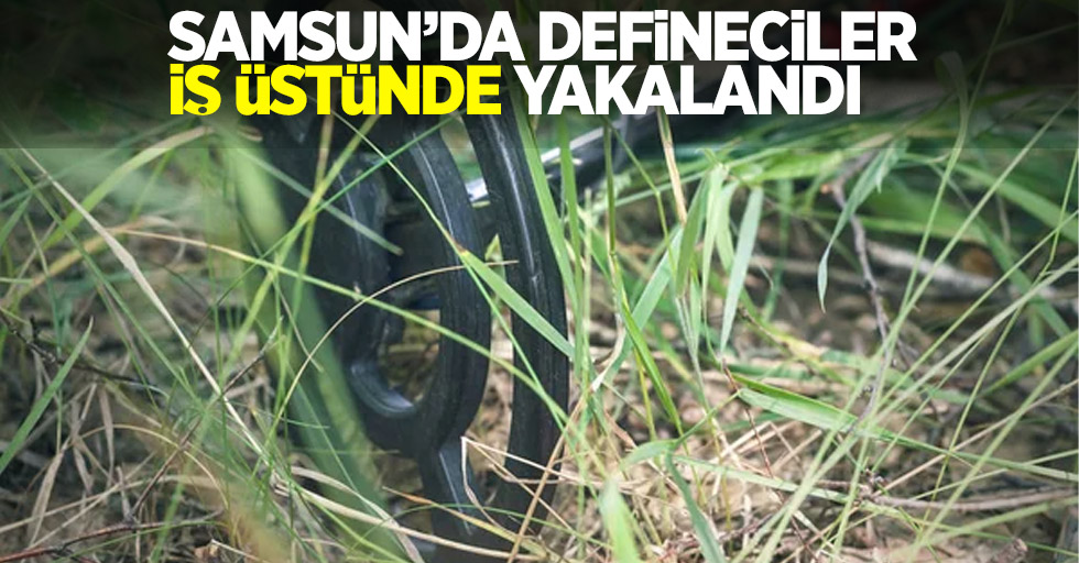  Samsun'da defineciler iş üstünde yakalandı