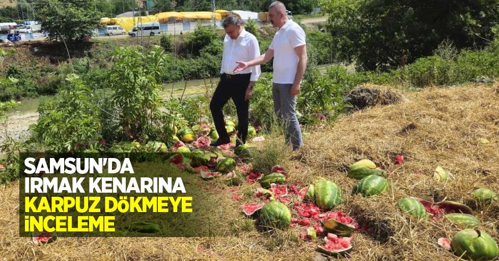 Samsun'da ırmak kenarına karpuz dökmeye inceleme