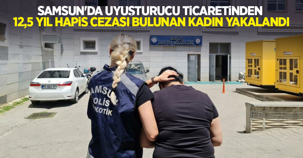 Samsun'da uyuşturucu ticaretinden 12,5 yıl hapis cezası bulunan kadın yakalandı