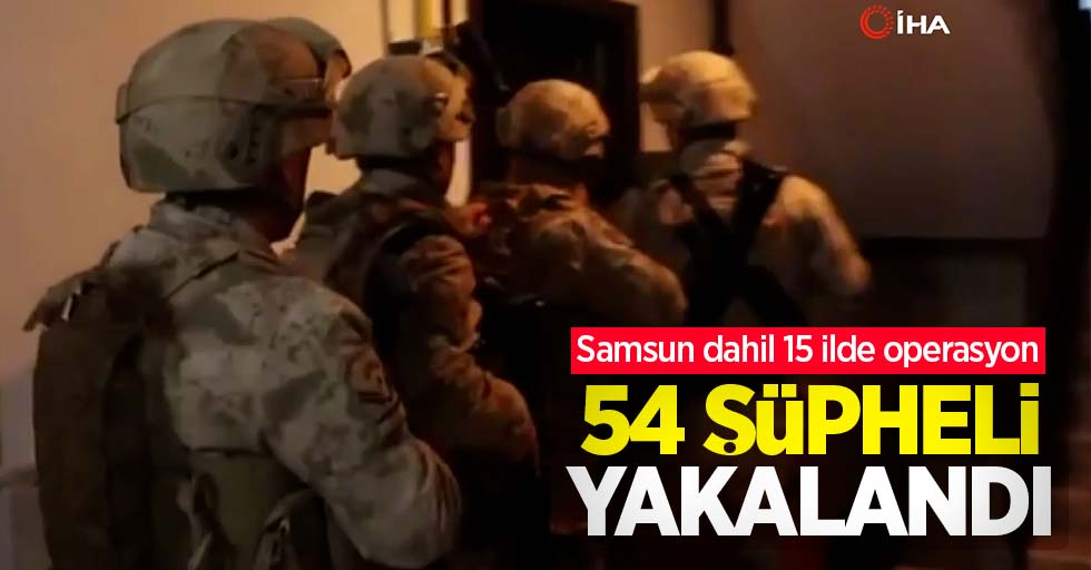 Samsun dahil 15 ilde operasyon: 54 şüpheli yakalandı