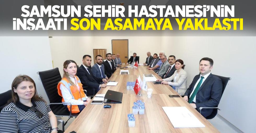 Samsun Şehir Hastanesi’nin inşaatı son aşamaya yaklaştı