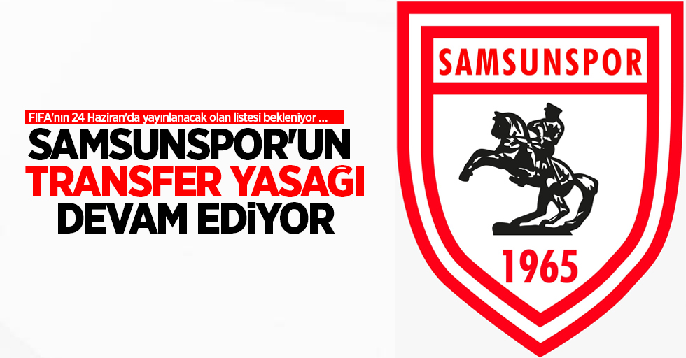 Samsunspor'un transfer yasağı devam ediyor:FIFA'nın 24 Haziran'da yayınlanacak olan listesi bekleniyor …