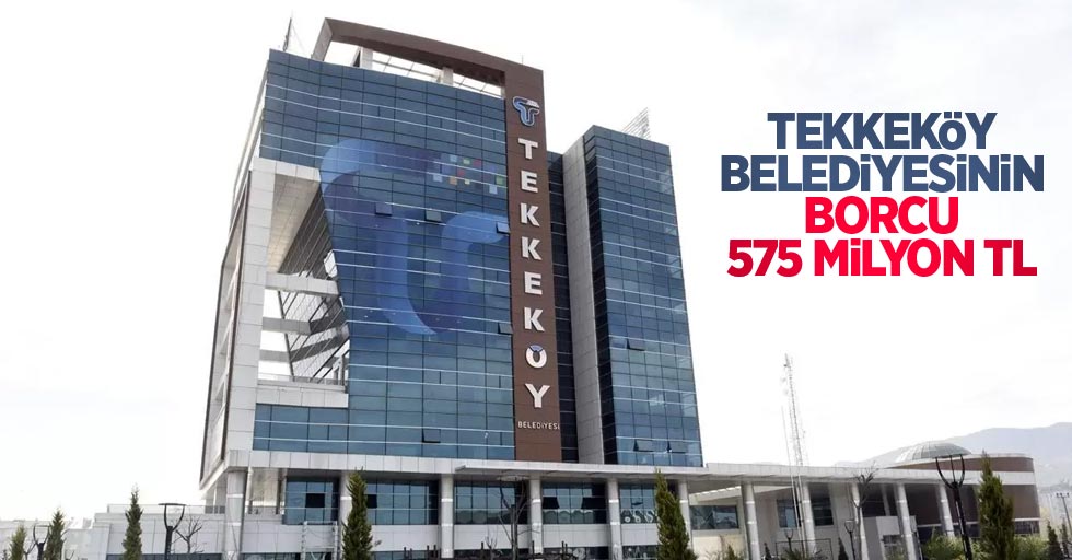 Tekkeköy Belediyesinin borcu 575 milyon TL