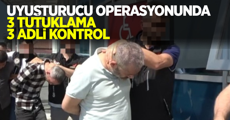 Uyuşturucu operasyonda 3 tutuklama, 3 adli kontrol