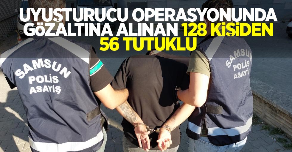 Uyuşturucu operasyonunda gözaltına alınan 128 kişiden 56 tutuklu