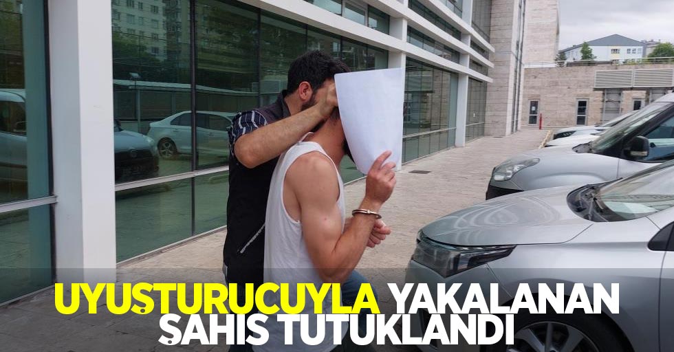 Uyuşturucuyla yakalanan şahıs tutuklandı