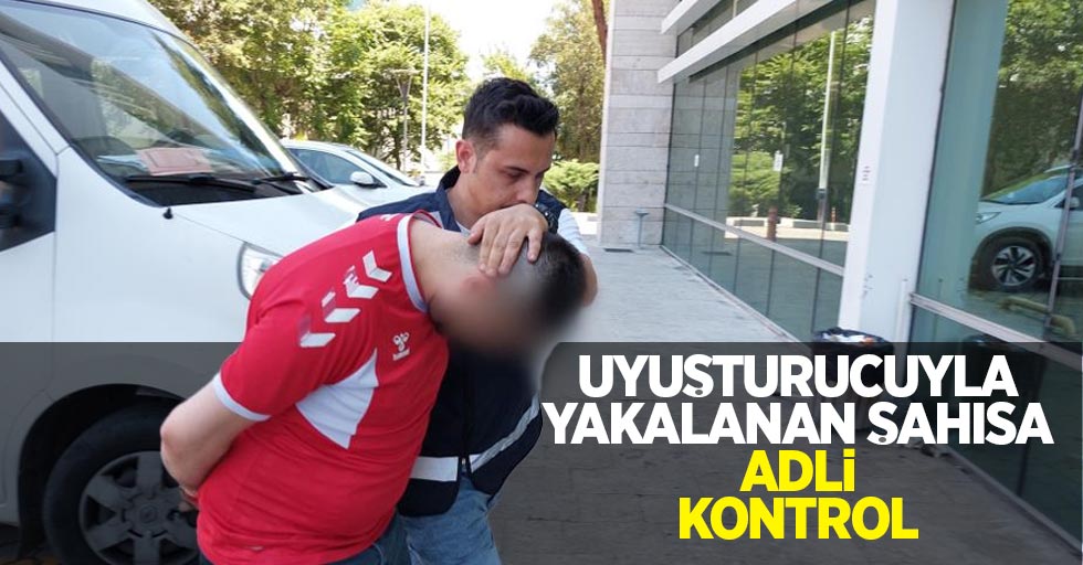 Uyuşturucuyla yakalanan şahsa adli kontrol