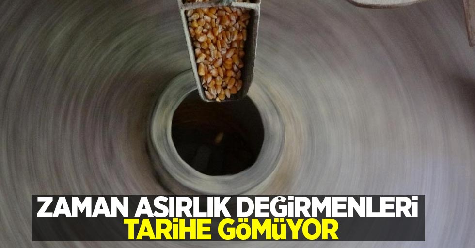 Zaman asırlık değirmenleri tarihe gömüyor