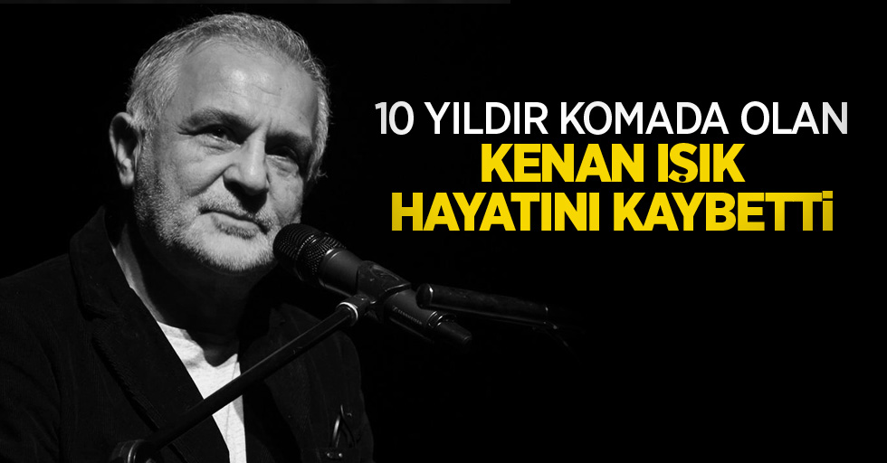 10 yıldır komada olan Kenan Işık hayatını kaybetti