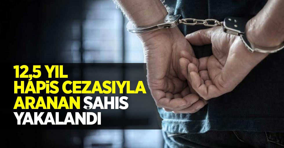 12,5 yıl hapis cezasıyla aranan şahıs yakalandı