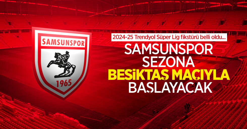 2024-25 Trendyol Süper Lig fikstürü belli oldu... SAMSUNSPOR  SEZONA BEŞİKTAŞ MAÇIYLA BAŞLAYACAK 