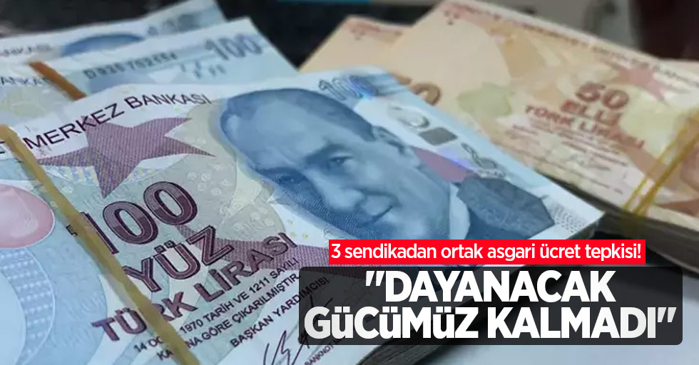 3 sendikadan ortak asgari ücret tepkisi! "Dayanacak gücümüz kalmadı"