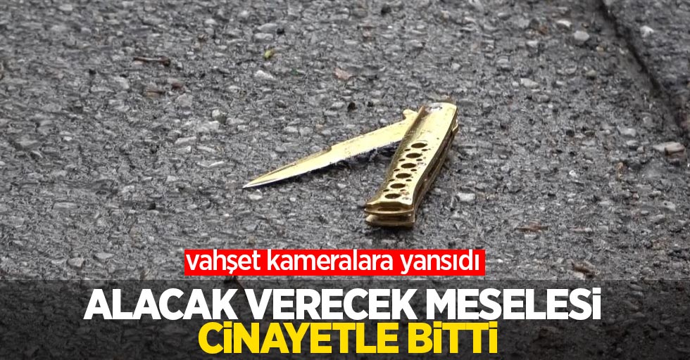 Alacak verecek meselesi cinayetle bitti: vahşet kameralara yansıdı