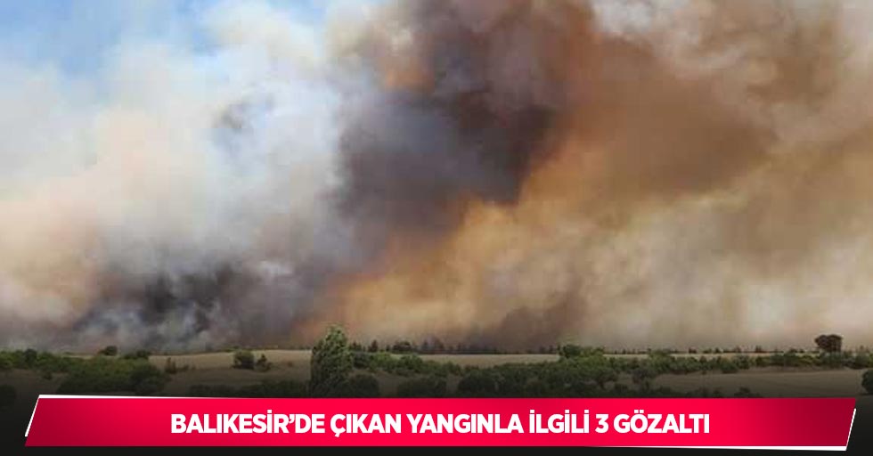 Balıkesir’de çıkan yangınla ilgili 3 gözaltı