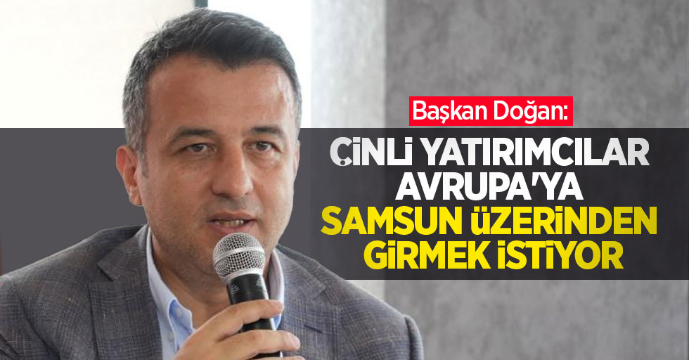 Başkan Doğan: "Çinli yatırımcılar Avrupa'ya Samsun üzerinden girmek istiyor"