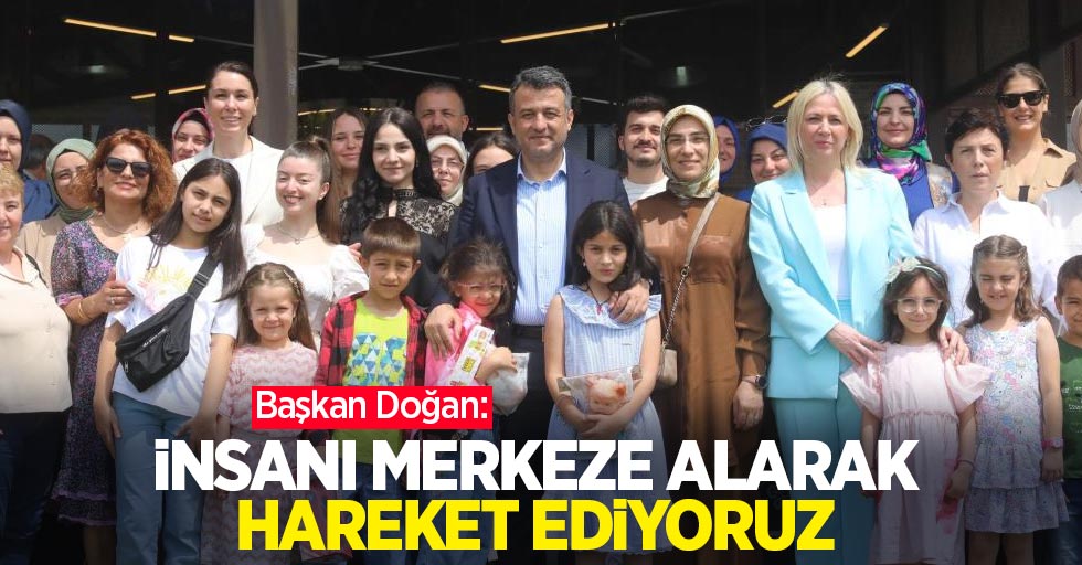 Başkan Doğan: “İnsanı merkeze alarak hareket ediyoruz”