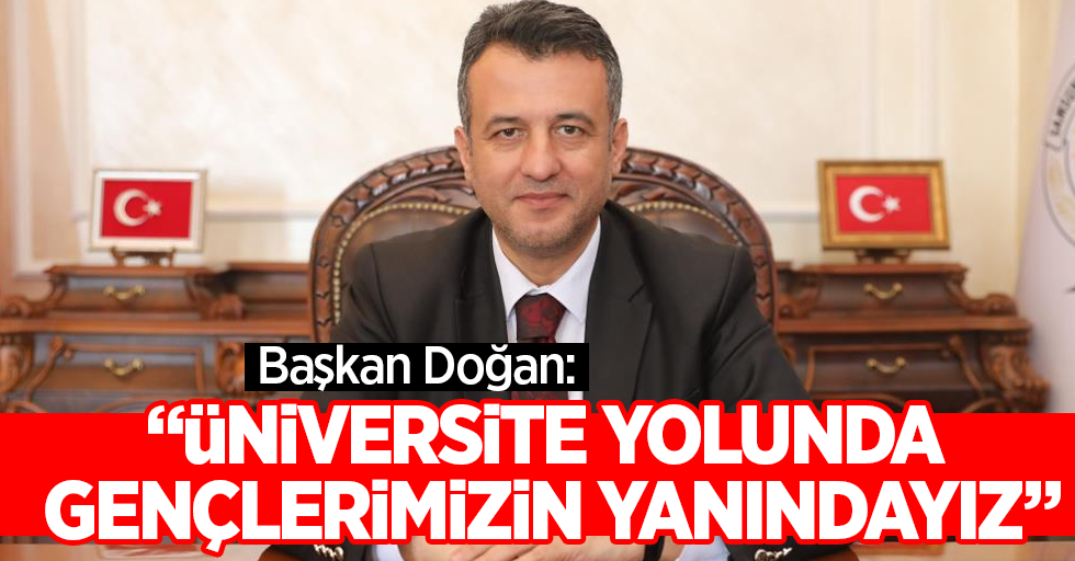 Başkan Doğan: “Üniversite yolunda gençlerimizin yanındayız”