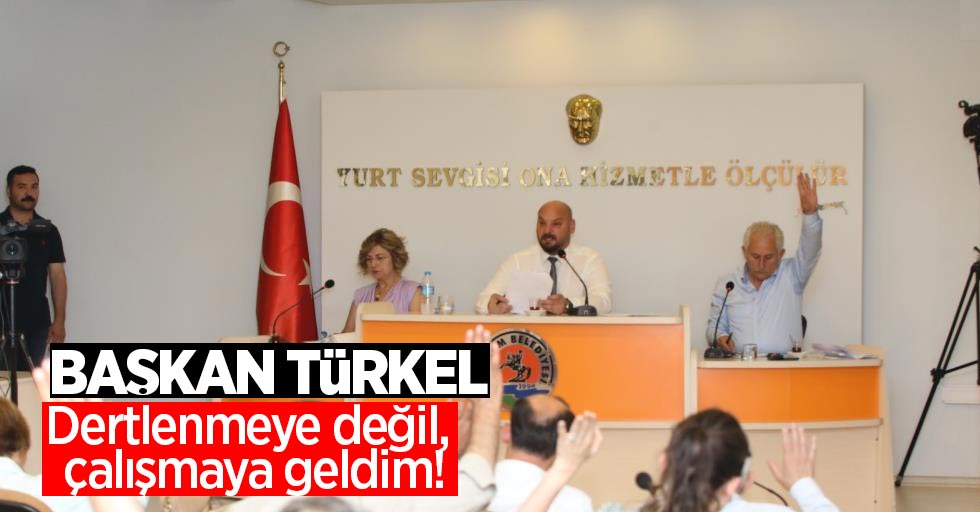 Başkan Türkel: "Dertlenmeye değil, çalışmaya geldim!"