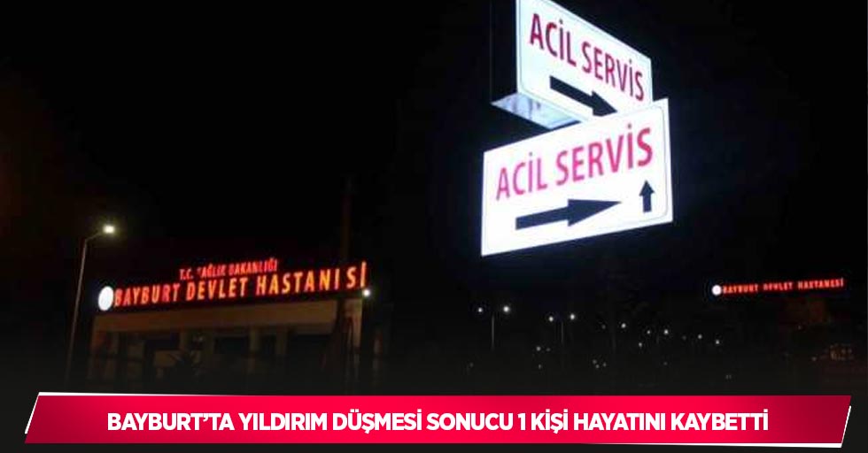 Bayburt’ta yıldırım düşmesi sonucu 1 kişi hayatını kaybetti