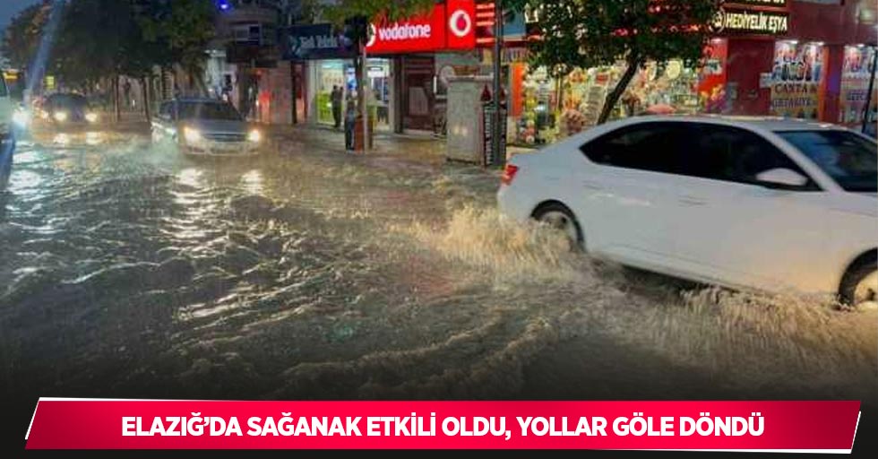 Elazığ’da sağanak etkili oldu, yollar göle döndü