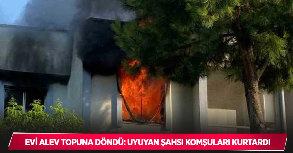 Evi alev topuna döndü: Uyuyan şahsı komşuları kurtardı