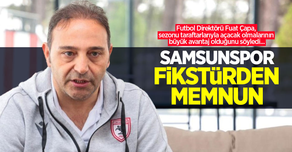 Futbol Direktörü Fuat Çapa, sezonu taraftarlarıyla açacak olmalarının büyük avantaj olduğunu söyledi... Samsunspor fikstürden memnun 